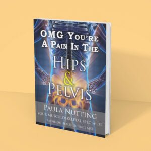OMG you're a pain in the hips and pelvis by Paula Nutting, Your Musculoskeletal Specialist